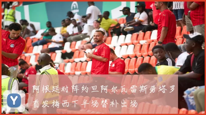 阿根廷对阵约旦阿尔瓦雷斯劳塔罗首发梅西下半场替补出场