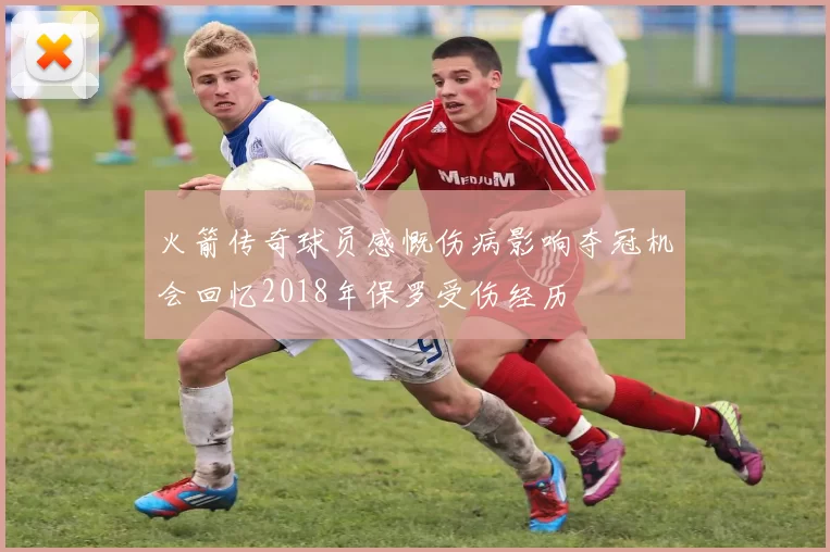 火箭传奇球员感慨伤病影响夺冠机会回忆2018年保罗受伤经历