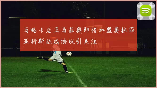 马略卡后卫马菲奥即将加盟奥林匹亚科斯达成协议引关注
