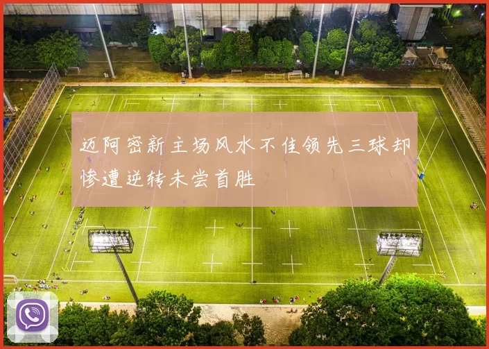 迈阿密新主场风水不佳领先三球却惨遭逆转未尝首胜