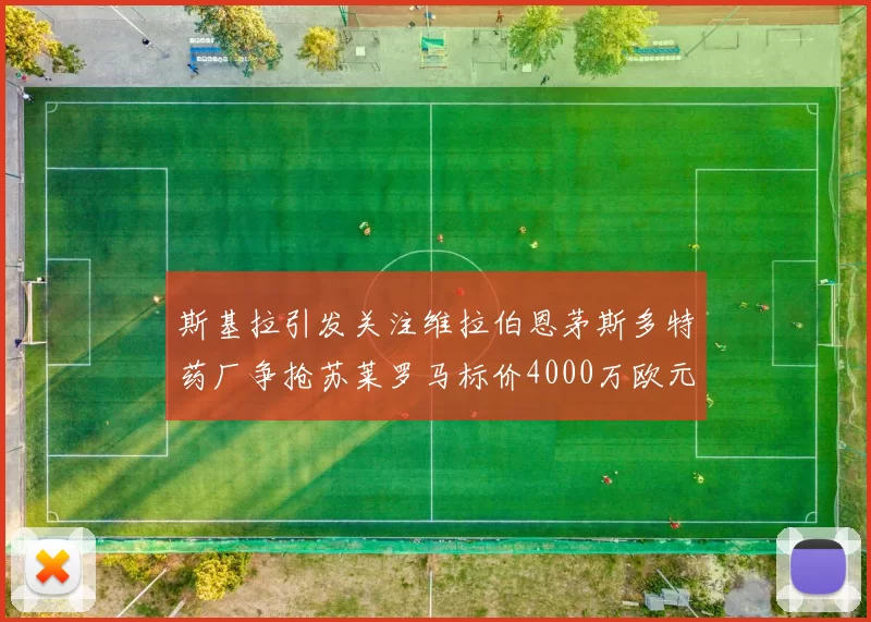 斯基拉引发关注维拉伯恩茅斯多特药厂争抢苏莱罗马标价4000万欧元
